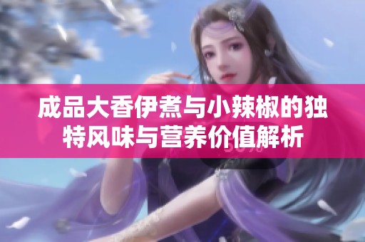 成品大香伊煮与小辣椒的独特风味与营养价值解析