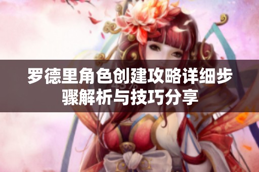 罗德里角色创建攻略详细步骤解析与技巧分享