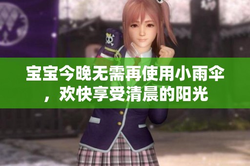 宝宝今晚无需再使用小雨伞，欢快享受清晨的阳光
