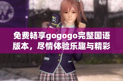 免费畅享gogogo完整国语版本，尽情体验乐趣与精彩