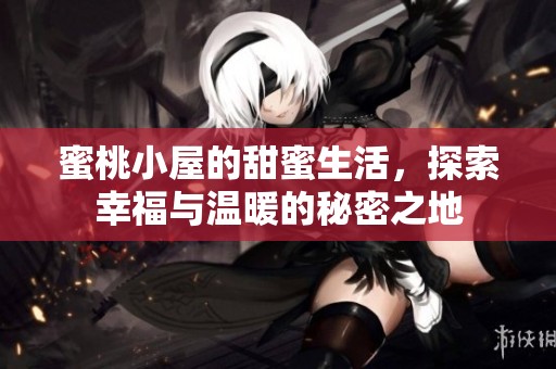 蜜桃小屋的甜蜜生活，探索幸福与温暖的秘密之地