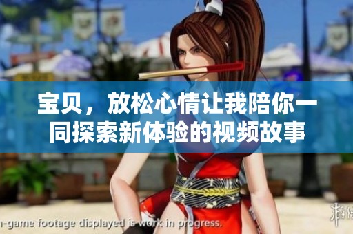 宝贝，放松心情让我陪你一同探索新体验的视频故事