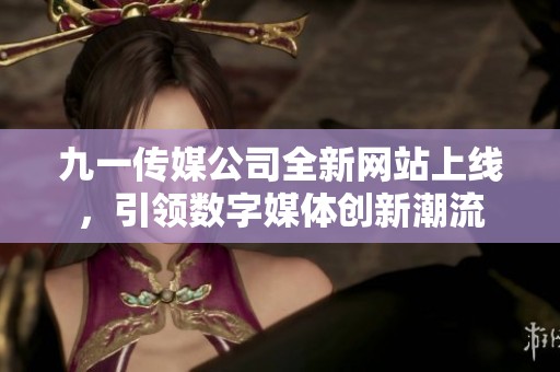九一传媒公司全新网站上线，引领数字媒体创新潮流