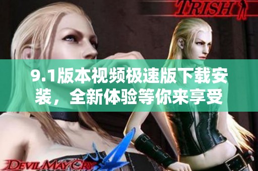 9.1版本视频极速版下载安装，全新体验等你来享受