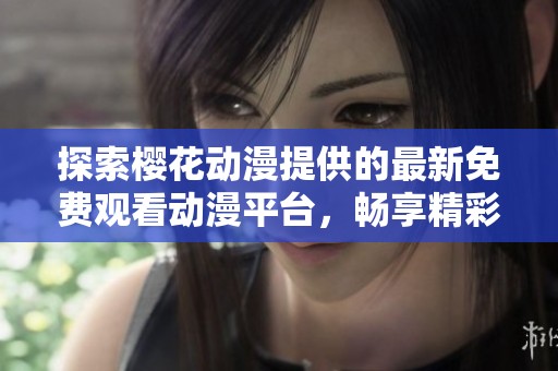 探索樱花动漫提供的最新免费观看动漫平台，畅享精彩故事