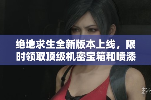 绝地求生全新版本上线，限时领取顶级机密宝箱和喷漆奖励