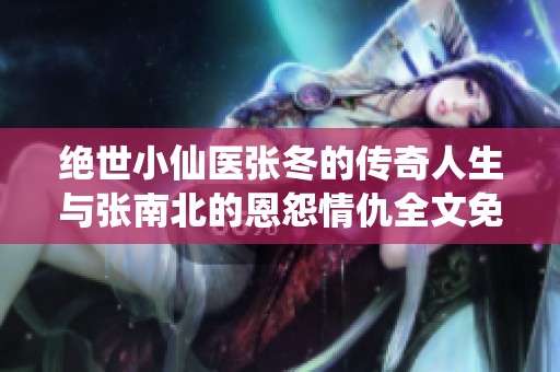 绝世小仙医张冬的传奇人生与张南北的恩怨情仇全文免费阅读
