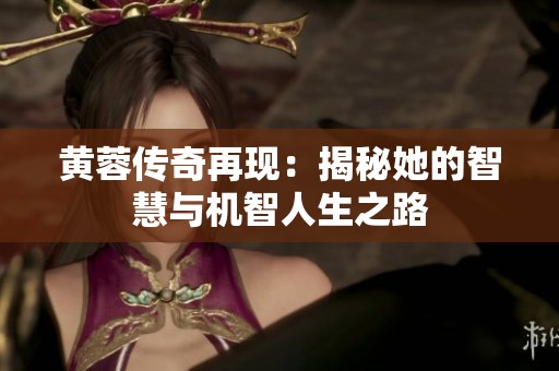 黄蓉传奇再现：揭秘她的智慧与机智人生之路