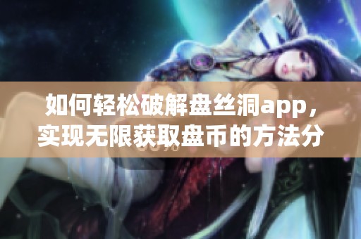 如何轻松破解盘丝洞app，实现无限获取盘币的方法分享