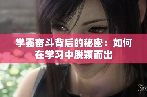学霸奋斗背后的秘密：如何在学习中脱颖而出