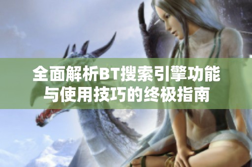 全面解析BT搜索引擎功能与使用技巧的终极指南