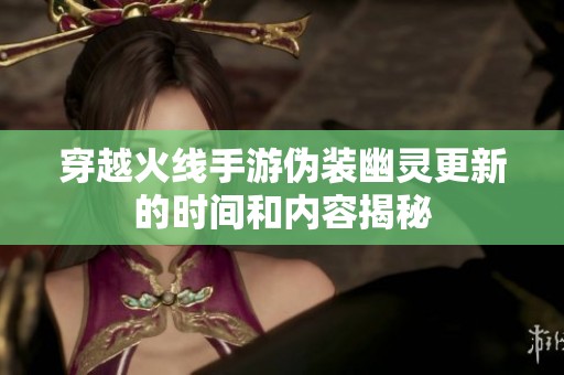穿越火线手游伪装幽灵更新的时间和内容揭秘