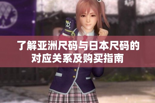 了解亚洲尺码与日本尺码的对应关系及购买指南