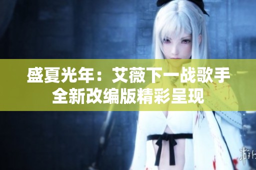 盛夏光年：艾薇下一战歌手全新改编版精彩呈现