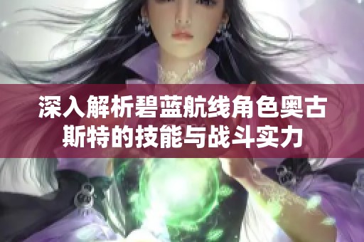 深入解析碧蓝航线角色奥古斯特的技能与战斗实力