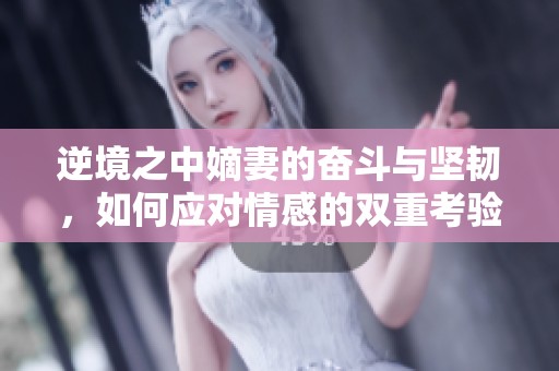 逆境之中嫡妻的奋斗与坚韧，如何应对情感的双重考验