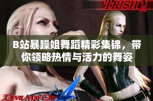 B站暴躁姐舞蹈精彩集锦，带你领略热情与活力的舞姿