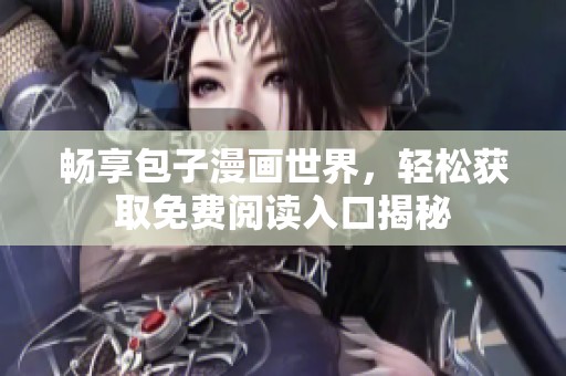 畅享包子漫画世界，轻松获取免费阅读入口揭秘
