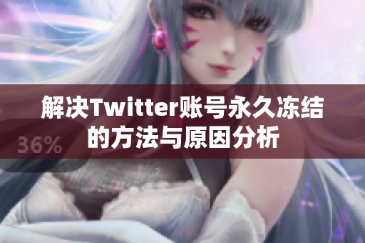 解决Twitter账号永久冻结的方法与原因分析