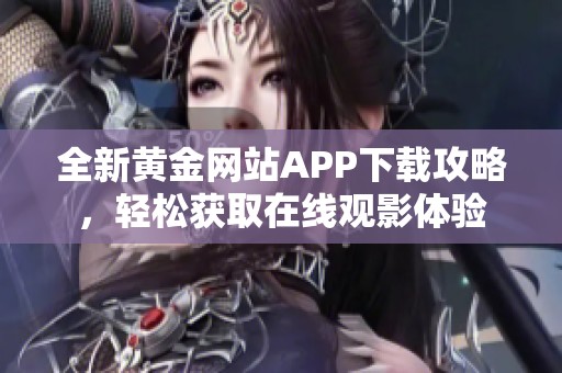 全新黄金网站APP下载攻略，轻松获取在线观影体验