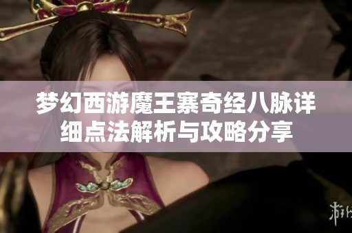 梦幻西游魔王寨奇经八脉详细点法解析与攻略分享