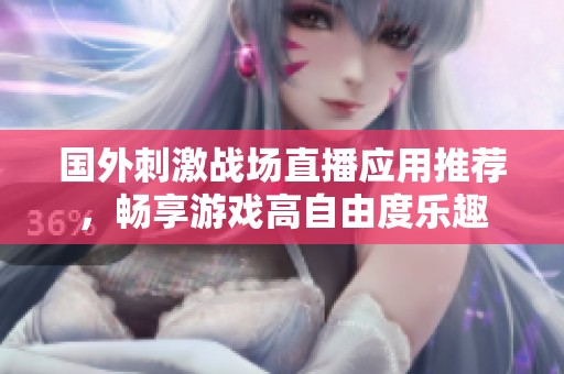 国外刺激战场直播应用推荐，畅享游戏高自由度乐趣