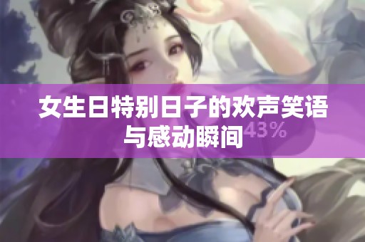 女生日特别日子的欢声笑语与感动瞬间