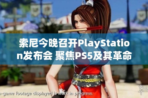 索尼今晚召开PlayStation发布会 聚焦PS5及其革命性技术创新