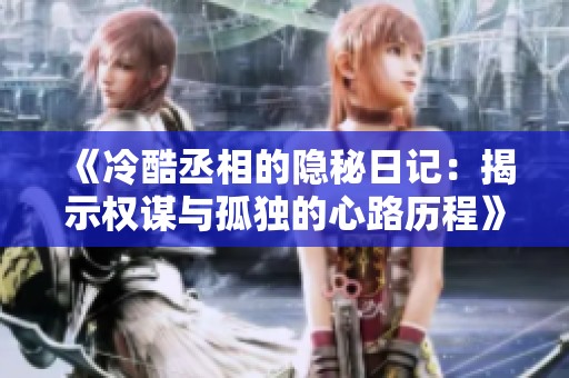 《冷酷丞相的隐秘日记：揭示权谋与孤独的心路历程》