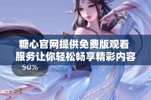 糖心官网提供免费版观看 服务让你轻松畅享精彩内容
