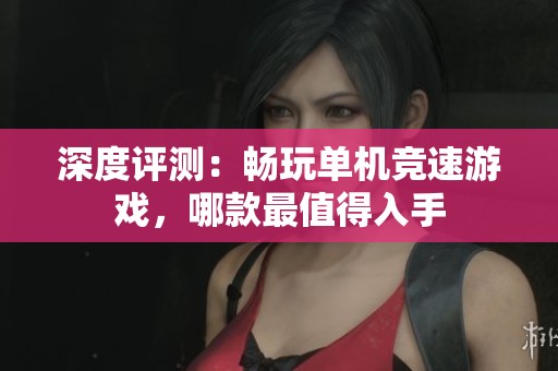 深度评测：畅玩单机竞速游戏，哪款最值得入手