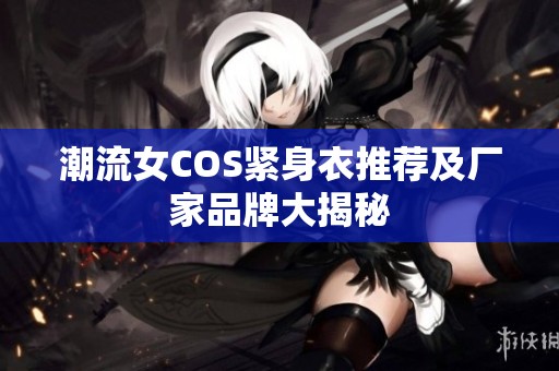 潮流女COS紧身衣推荐及厂家品牌大揭秘