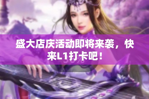 盛大店庆活动即将来袭，快来L1打卡吧！