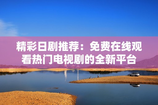 精彩日剧推荐：免费在线观看热门电视剧的全新平台