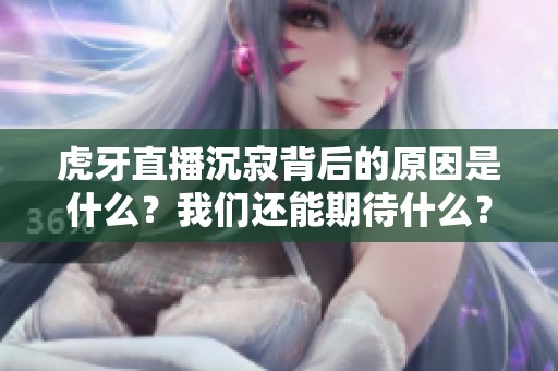 虎牙直播沉寂背后的原因是什么？我们还能期待什么？