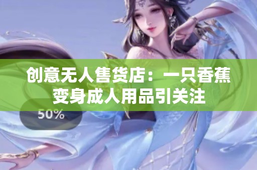创意无人售货店：一只香蕉变身成人用品引关注