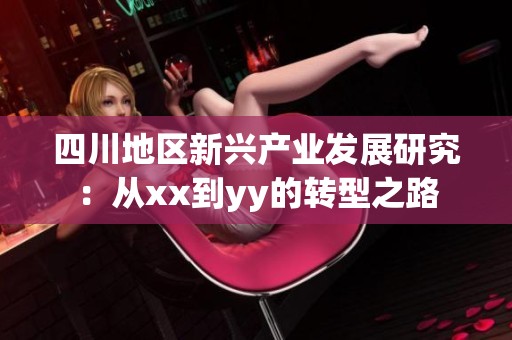 四川地区新兴产业发展研究：从xx到yy的转型之路