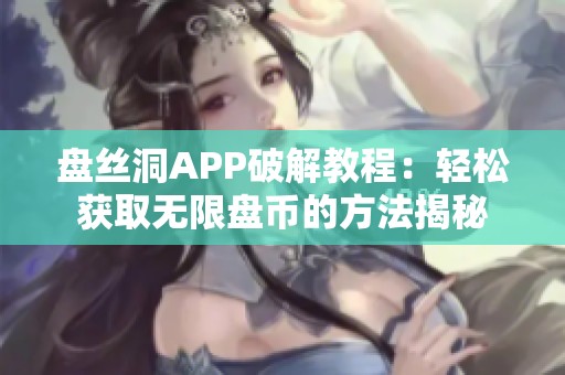 盘丝洞APP破解教程：轻松获取无限盘币的方法揭秘