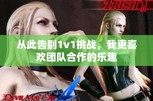 从此告别1v1挑战，我更喜欢团队合作的乐趣