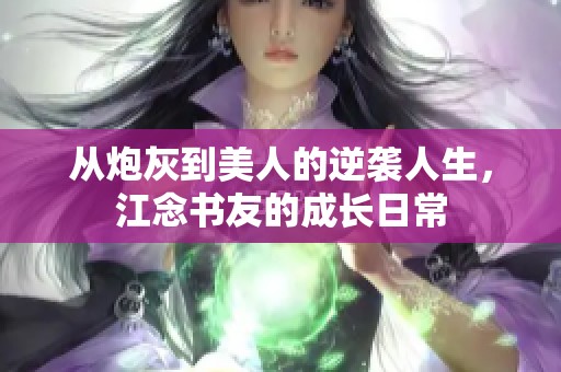 从炮灰到美人的逆袭人生，江念书友的成长日常