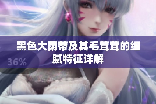 黑色大荫蒂及其毛茸茸的细腻特征详解