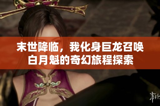 末世降临，我化身巨龙召唤白月魁的奇幻旅程探索