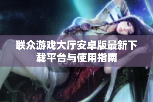 联众游戏大厅安卓版最新下载平台与使用指南
