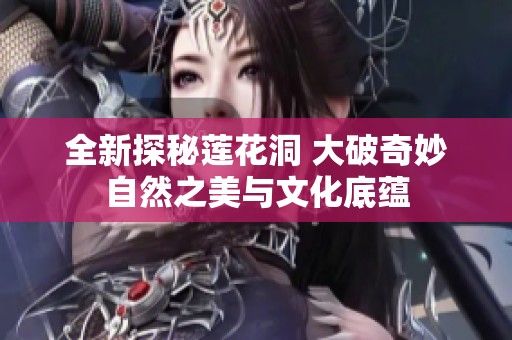 全新探秘莲花洞 大破奇妙自然之美与文化底蕴