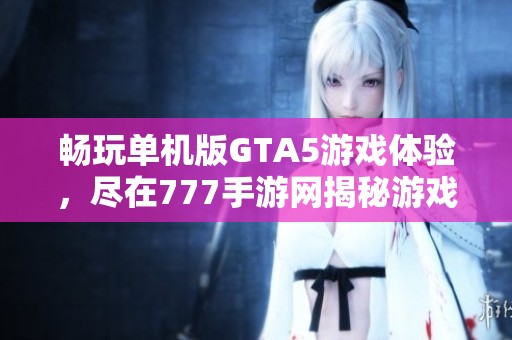 畅玩单机版GTA5游戏体验，尽在777手游网揭秘游戏魅力