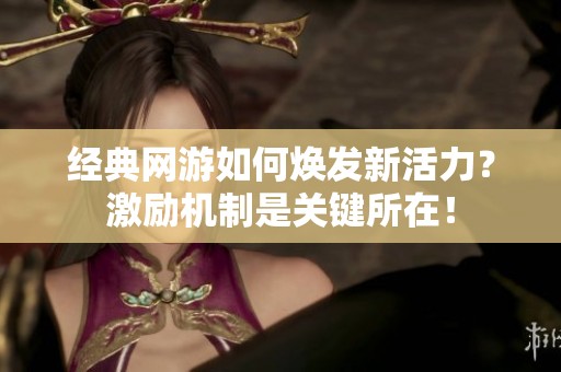 经典网游如何焕发新活力？激励机制是关键所在！