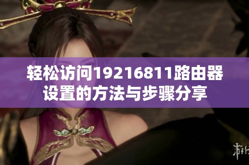 轻松访问19216811路由器设置的方法与步骤分享