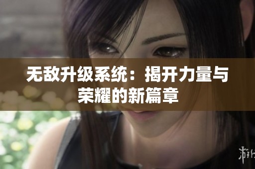 无敌升级系统：揭开力量与荣耀的新篇章