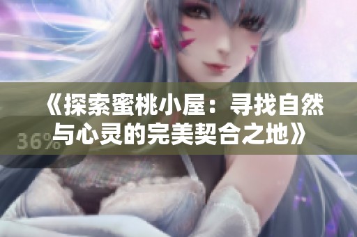 《探索蜜桃小屋：寻找自然与心灵的完美契合之地》