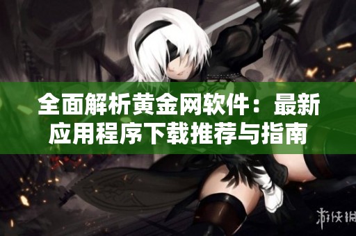 全面解析黄金网软件：最新应用程序下载推荐与指南